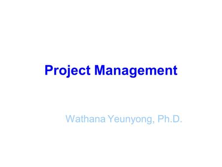 Project Management Wathana Yeunyong, Ph.D..