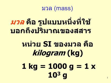 หน่วย SI ของมวล คือ kilogram (kg) มวลของสสารคงที่ไม่ว่าจะอยู่ที่ใด
