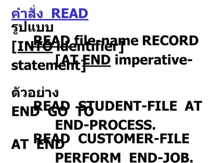 คำสั่ง READ รูปแบบ READ file-name RECORD [INTO identifier] [AT END imperative- statement] ตัวอย่าง READ STUDENT-FILE AT END GO TO END-PROCESS. READ CUSTOMER-FILE.
