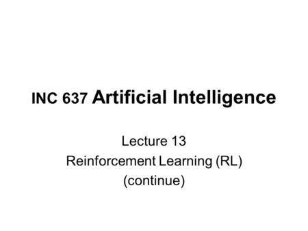 INC 637 Artificial Intelligence Lecture 13 Reinforcement Learning (RL) (continue)