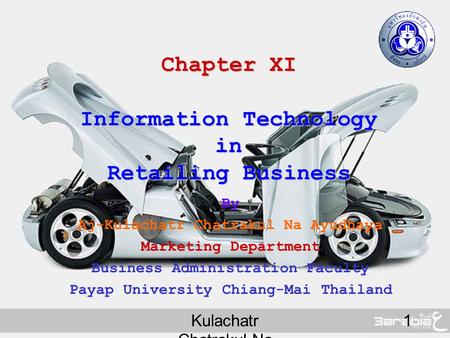 Kulachatr Chatrakul Na Ayudhaya 1 Chapter XI Information Technology in Retailing Business By Aj-Kulachatr Chatrakul Na Ayudhaya Marketing Department Business.