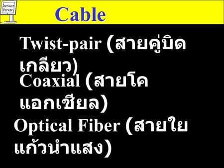 Cable Twist-pair (สายคู่บิดเกลียว) Coaxial (สายโคแอกเชียล)