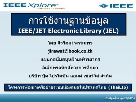 การใช้งานฐานข้อมูล IEEE/IET Electronic Library (IEL) การใช้งานฐานข้อมูล โครงการพัฒนาเครือข่ายระบบห้องสมุดในประเทศไทย (ThaiLIS) ปรับปรุงครั้งล่าสุด 22/04/54.