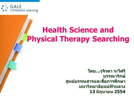 Health Science and Physical Therapy Searching โดย … รุจิรดา ระวีศรี บรรณารักษ์ ศูนย์บรรณสารและสื่อการศึกษา มหาวิทยาลัยแม่ฟ้าหลวง 13 มิถุนายน 2554.
