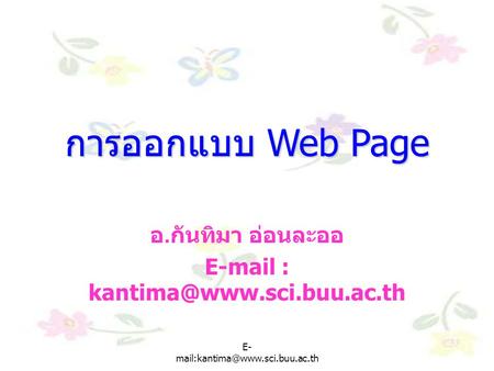E-mail : kantima@www.sci.buu.ac.th การออกแบบ Web Page อ.กันทิมา อ่อนละออ E-mail : kantima@www.sci.buu.ac.th E-mail:kantima@www.sci.buu.ac.th.