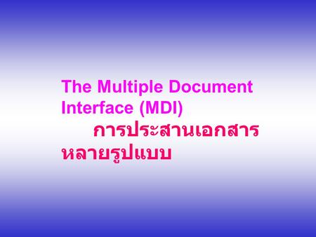 The Multiple Document Interface (MDI)			การประสานเอกสารหลายรูปแบบ