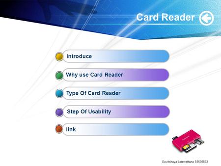Suvitchaya Jatawattana 51630893 Card Reader IntroduceWhy use Card ReaderType Of Card ReaderStep Of Usabilitylink.
