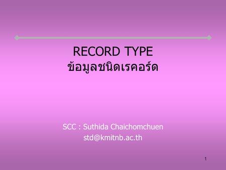 1 RECORD TYPE ข้อมูลชนิดเรคอร์ด SCC : Suthida Chaichomchuen