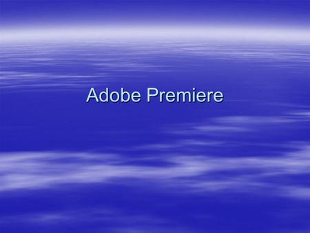 Adobe Premiere. Workflow  Start or open project  Capture and import video/audio  Assembly and refine sequence  Add titles  Add transitions and effects.