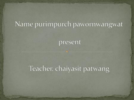 Name purimpurch pawornwangwat present Teacher. chaiyasit patwang