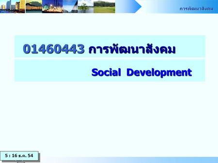 01460443 การพัฒนาสังคม Social Development 5 : 16 ธ.ค. 54.