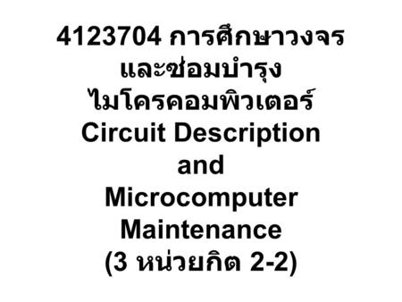 4123704 การศึกษาวงจรและซ่อมบำรุงไมโครคอมพิวเตอร์ Circuit Description and Microcomputer Maintenance (3 หน่วยกิต 2-2)