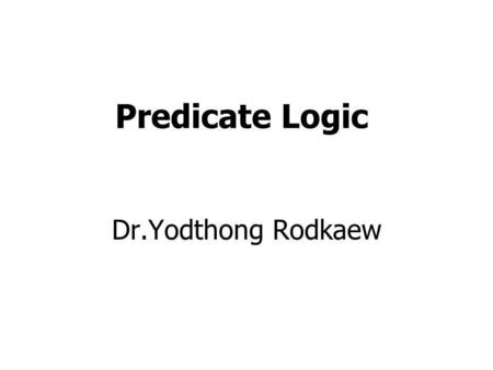 Predicate Logic Dr.Yodthong Rodkaew.