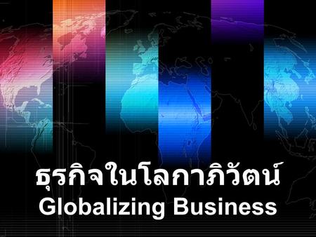 ธุรกิจในโลกาภิวัตน์ Globalizing Business.