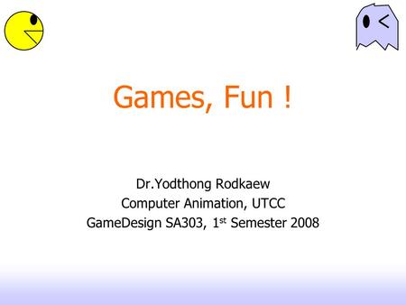 Games, Fun ! Dr.Yodthong Rodkaew Computer Animation, UTCC