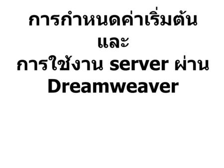 การกำหนดค่าเริ่มต้นและ การใช้งาน server ผ่าน Dreamweaver