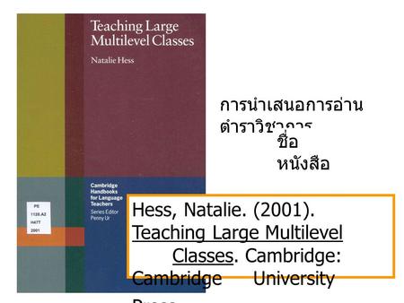 การนำเสนอการอ่าน ตำราวิชาการ Hess, Natalie. (2001). Teaching Large Multilevel Classes. Cambridge: Cambridge University Press. ชื่อ หนังสือ.