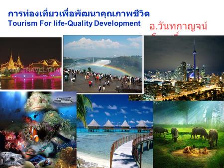 การท่องเที่ยวเพื่อพัฒนาคุณภาพชีวิต Tourism For life-Quality Development อ.วันทกาญจน์ สีมาโรฤทธิ์
