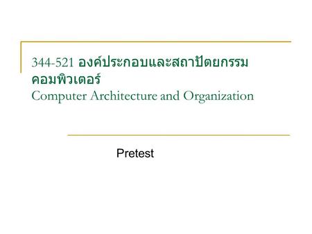 344-521 องค์ประกอบและสถาปัตยกรรม คอมพิวเตอร์ Computer Architecture and Organization Pretest.