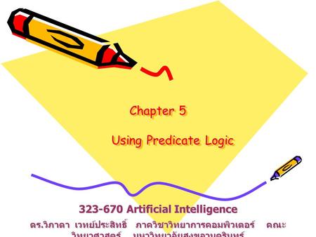 Chapter 5 Using Predicate Logic 323-670 Artificial Intelligence ดร. วิภาดา เวทย์ประสิทธิ์ ภาควิชาวิทยาการคอมพิวเตอร์ คณะ วิทยาศาสตร์ มหาวิทยาลัยสงขลานครินทร์