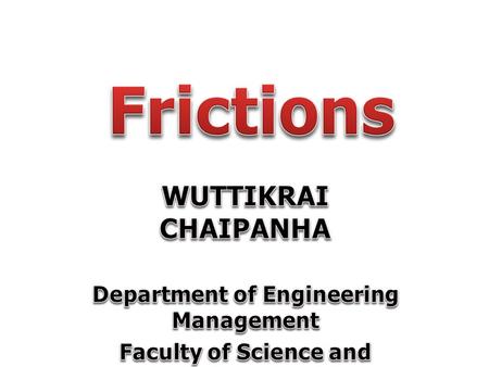 Frictions WUTTIKRAI CHAIPANHA Department of Engineering Management