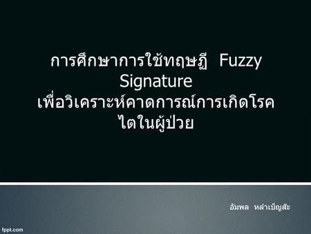 การศึกษาการใช้ทฤษฏี Fuzzy Signature เพื่อวิเคราะห์คาดการณ์การเกิดโรคไตในผู้ป่วย อัมพล หลำเบ็ญส๊ะ.
