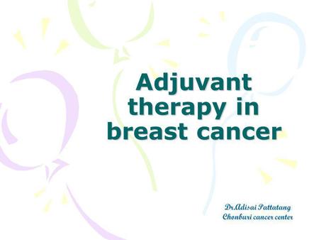 Adjuvant therapy in breast cancer Dr.Adisai Pattatang Chonburi cancer center.