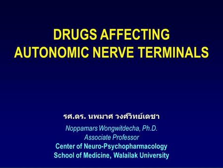1 DRUGS AFFECTING AUTONOMIC NERVE TERMINALSรศ.ดร. นพมาศ วงศ์วิทย์เดชา Noppamars Wongwitdecha, Ph.D. Associate Professor Center of Neuro-Psychopharmacology.