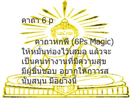 คาถา 6 p คาถาหกพี (6Ps Magic) ให้หมั่น ท่องไว้เสมอ แล้วจะเป็นคนทำงานที่มี ความสุข มีผู้ชื่นชอบ อยากให้กาารสนับสนุน มีอย่าง นี้