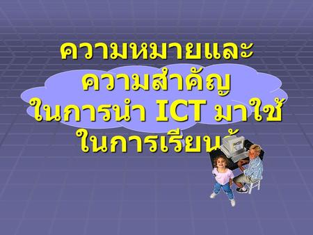 ความหมายและความสำคัญ ในการนำ ICT มาใช้ในการเรียนรู้