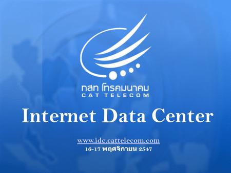 Internet Data Center www.idc.cattelecom.com 16-17 พฤศจิกายน 2547.