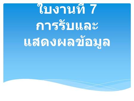 ใบงานที่ 7 การรับและแสดงผลข้อมูล