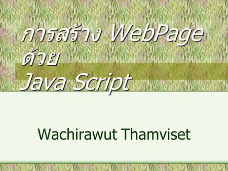 การสร้าง WebPage ด้วย Java Script Wachirawut Thamviset.