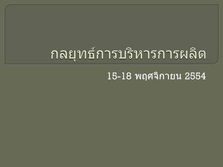 15-18 พฤศจิกายน 2554. โลกการเปลี่ยนแปลงกับกลยุทธ์การ บริหารการผลิต  สภาพแวดล้อมภายนอกและภายในมีการ เปลี่ยนแปลงตลอดเวลา  จึงความจำเป็นต้องมีการบริหารกลยุทธ์