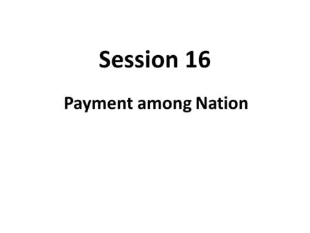 Session 16 Payment among Nation. A Country’s Balance of Payment The set of accounts recording all flows of value between a nation’s residents and the.
