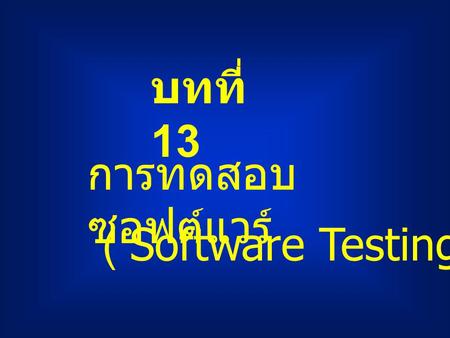 บทที่ 13 การทดสอบซอฟต์แวร์ ( Software Testing ).