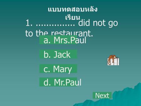 1................ did not go to the restaurant. a. Mrs.Paul b. Jack c. Mary d. Mr.Paul แบบทดสอบหลัง เรียน Next.