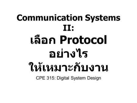 Communication Systems II: เลือก Protocol อย่างไร ให้เหมาะกับงาน CPE 315: Digital System Design.