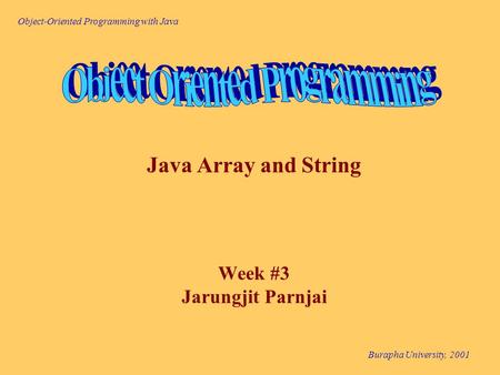 Object-Oriented Programming with Java Burapha University, 2001 Java Array and String Week #3 Jarungjit Parnjai.