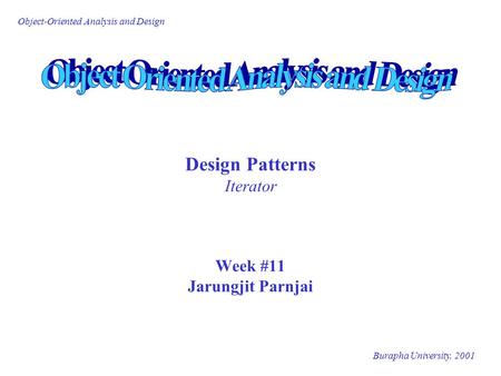 Burapha University, 2001 Object-Oriented Analysis and Design Design Patterns Iterator Week #11 Jarungjit Parnjai.