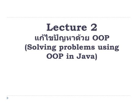 Lecture 2 แก้ไขปัญหาด้วย OOP (Solving problems using OOP in Java)