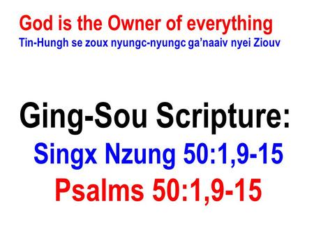 God is the Owner of everything Tin-Hungh se zoux nyungc-nyungc ga’naaiv nyei Ziouv Ging-Sou Scripture: Singx Nzung 50:1,9-15 Psalms 50:1,9-15.