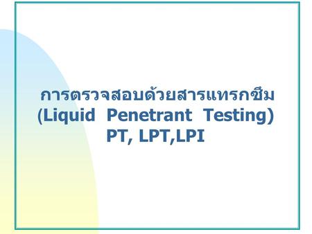 การตรวจสอบด้วยสารแทรกซึม (Liquid Penetrant Testing) PT, LPT,LPI