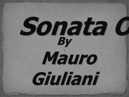 Sonata Op.15 By Mauro Giuliani Mauro Giuliani. Mauro Giuliani Born in 1781 at Bisceglie, Italy 1806 moved toVienna 1815 concert tours in Europe with the.
