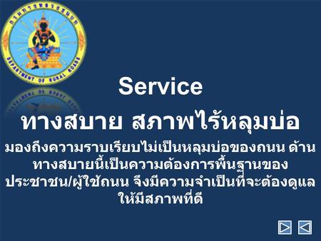 Service ทางสบาย สภาพไร้หลุมบ่อ มองถึงความราบเรียบไม่เป็นหลุมบ่อของถนน ด้าน ทางสบายนี้เป็นความต้องการพื้นฐานของ ประชาชน / ผู้ใช้ถนน จึงมีความจำเป็นที่จะต้องดูแล.