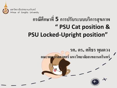 กรณีศึกษาที่ 5 การปรับระบบบริการสุขภาพ “ PSU Cat position & PSU Locked-Upright position”