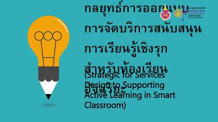 กลยุทธ์การออกแบบ การจัดบริการสนับสนุนการเรียนรู้เชิงรุกสำหรับห้องเรียนอัจฉริยะ (Strategic for Services Design to Supporting Active Learning in Smart Classroom)