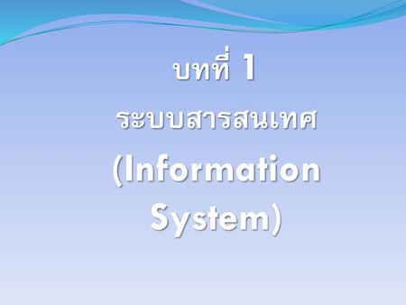 บทที่ 1 ระบบสารสนเทศ (Information System)