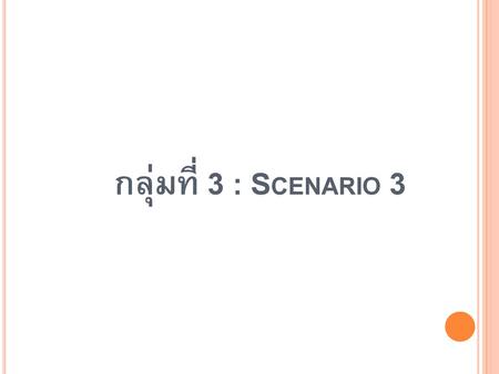 กลุ่มที่ 3 : Scenario 3.