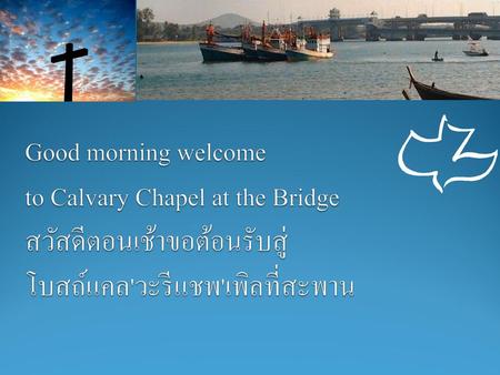 Good morning welcome to Calvary Chapel at the Bridge สวัสดีตอนเช้าขอต้อนรับสู่ โบสถ์แคล'วะรีแชพ'เพิลที่สะพาน.